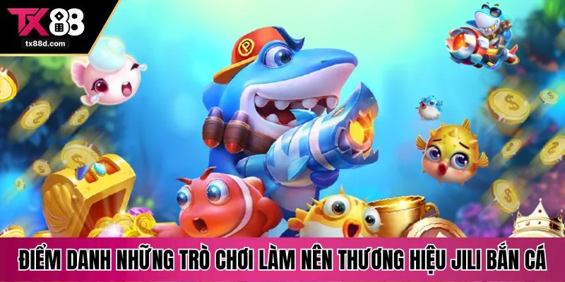 Điểm danh những trò chơi làm nên thương hiệu Jili bắn cá